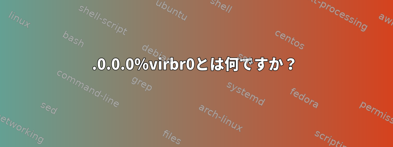 0.0.0.0%virbr0とは何ですか？