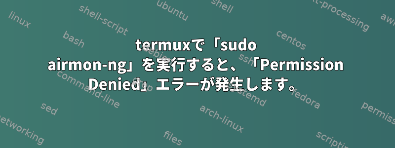 termuxで「sudo airmon-ng」を実行すると、「Permission Denied」エラーが発生します。