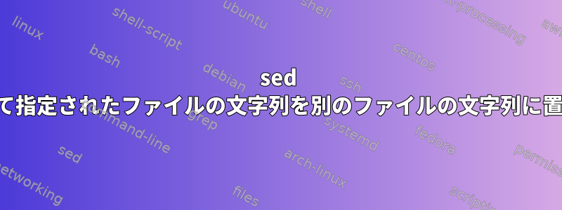 sed を使用して指定されたファイルの文字列を別のファイルの文字列に置き換える