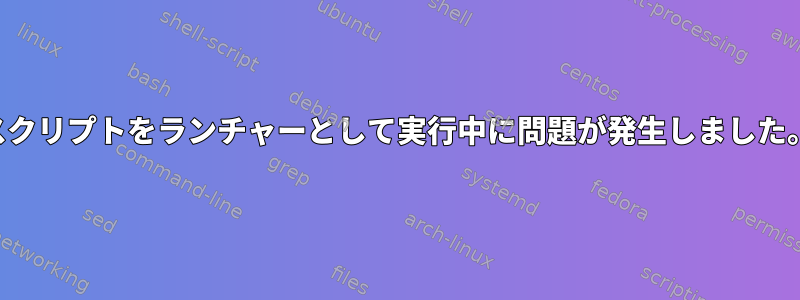 スクリプトをランチャーとして実行中に問題が発生しました。