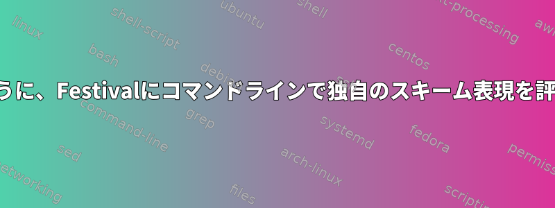 必要に応じてサウンドを変更できるように、Festivalにコマンドラインで独自のスキーム表現を評価させるにはどうすればよいですか。