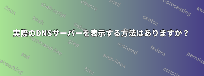 実際のDNSサーバーを表示する方法はありますか？