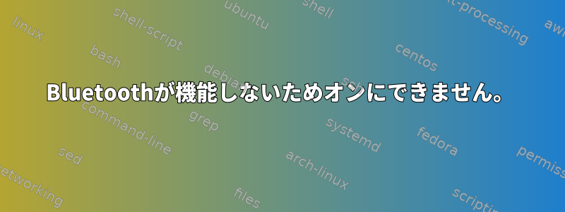 Bluetoothが機能しないためオンにできません。