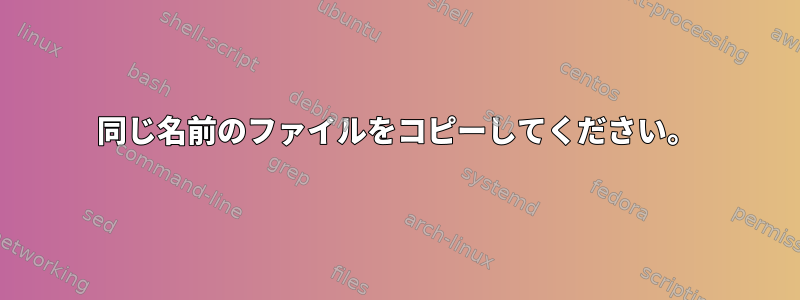 同じ名前のファイルをコピーしてください。