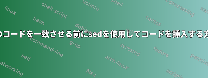 複数行のコードを一致させる前にsedを使用してコードを挿入する方法は？