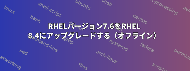 RHELバージョン7.6をRHEL 8.4にアップグレードする（オフライン）