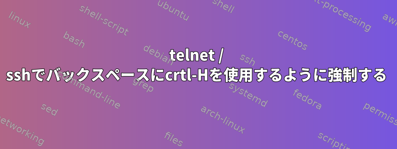 telnet / sshでバックスペースにcrtl-Hを使用するように強制する