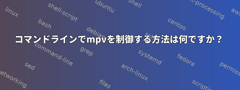 コマンドラインでmpvを制御する方法は何ですか？