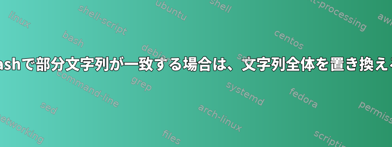 bashで部分文字列が一致する場合は、文字列全体を置き換える