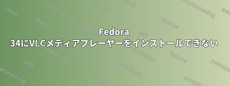 Fedora 34にVLCメディアプレーヤーをインストールできない