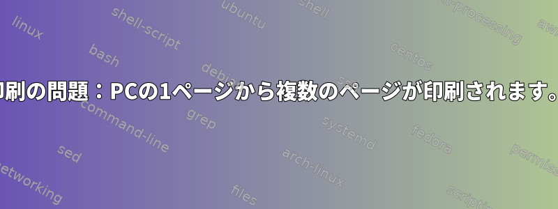 印刷の問題：PCの1ページから複数のページが印刷されます。