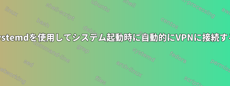 systemdを使用してシステム起動時に自動的にVPNに接続する