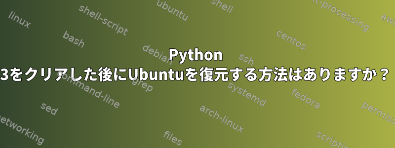 Python 3をクリアした後にUbuntuを復元する方法はありますか？