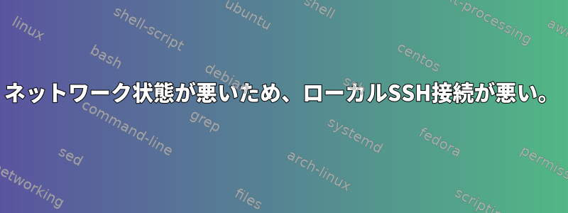 ネットワーク状態が悪いため、ローカルSSH接続が悪い。