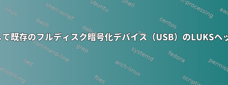 Ubuntuを使用して既存のフルディスク暗号化デバイス（USB）のLUKSヘッダーを分離する