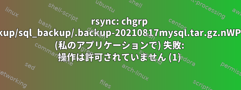 rsync: chgrp "/backup/sql_backup/.backup-20210817mysql.tar.gz.nWPkhd" (私のアプリケーションで) 失敗: 操作は許可されていません (1)