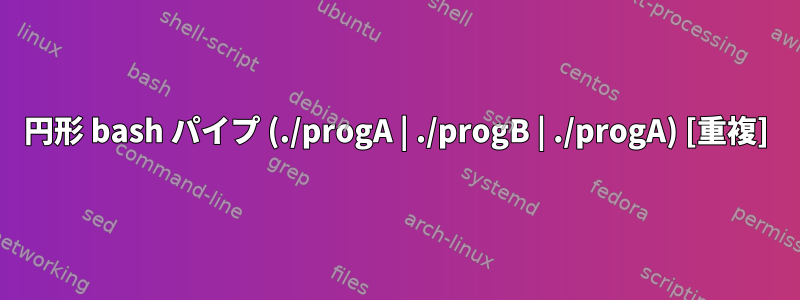 円形 bash パイプ (./progA | ./progB | ./progA) [重複]