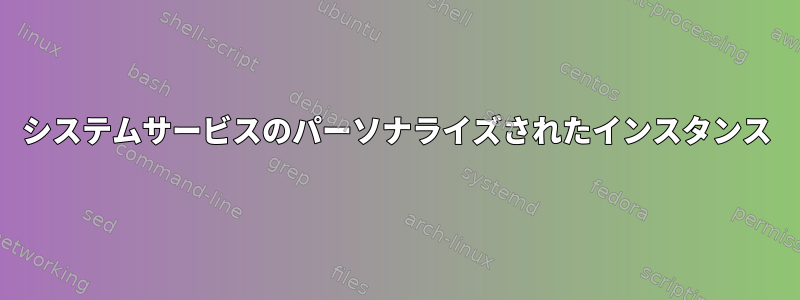 システムサービスのパーソナライズされたインスタンス