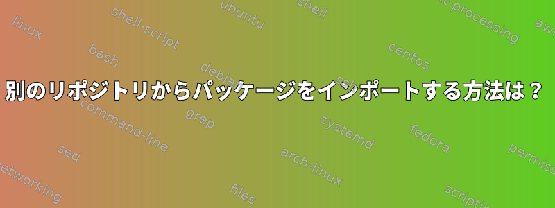 別のリポジトリからパッケージをインポートする方法は？