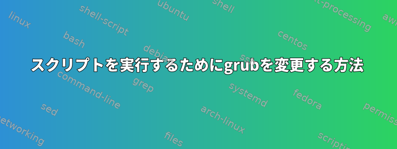 スクリプトを実行するためにgrubを変更する方法