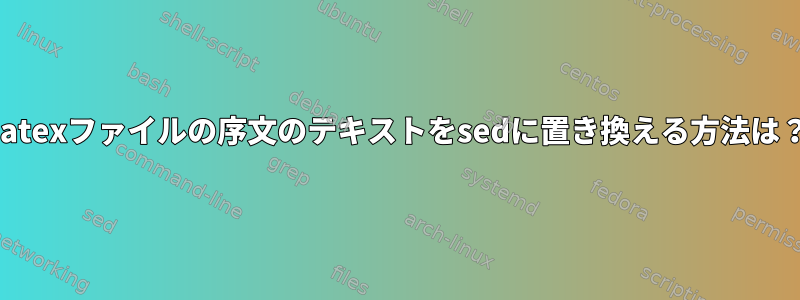 Latexファイルの序文のテキストをsedに置き換える方法は？