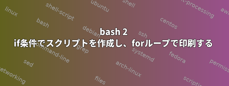 bash 2 if条件でスクリプトを作成し、forループで印刷する