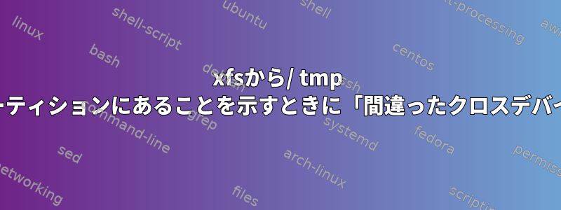 xfsから/ tmp /にハードリンクできず、fstabでtmpが同じパーティションにあることを示すときに「間違ったクロスデバイスリンク」エラーが発生するのはなぜですか？