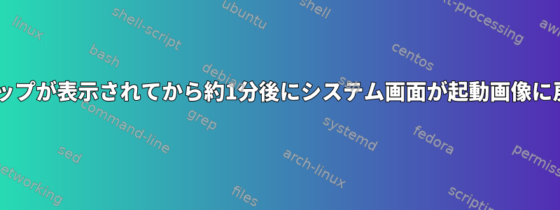 断続的な起動異常現象：Gnomeデスクトップが表示されてから約1分後にシステム画面が起動画像に戻るという話を聞いたことがありますか？