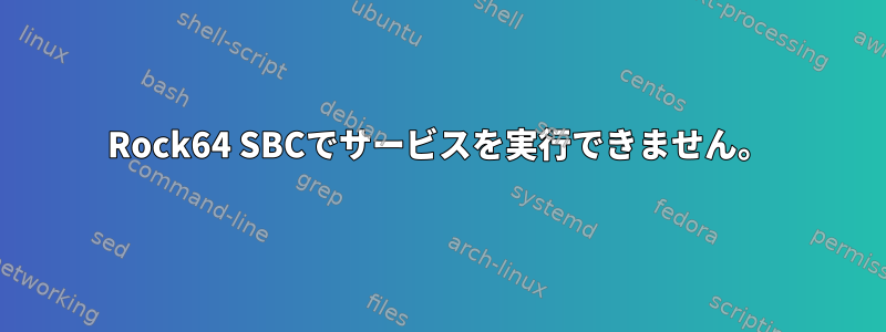 Rock64 SBCでサービスを実行できません。