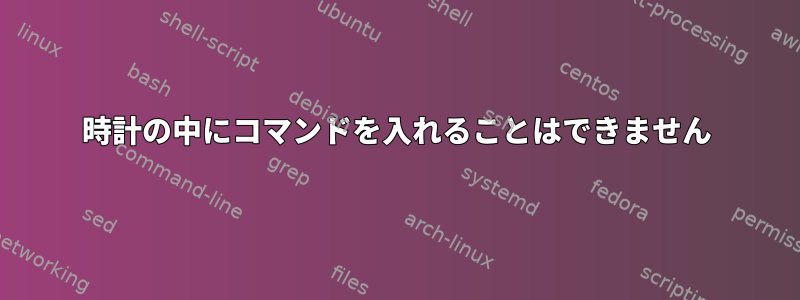 時計の中にコマンドを入れることはできません