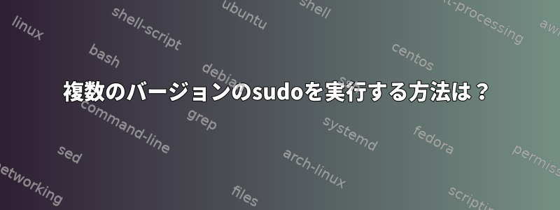 複数のバージョンのsudoを実行する方法は？