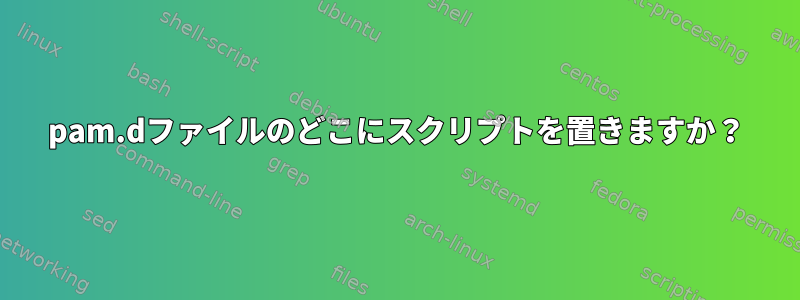 pam.dファイルのどこにスクリプトを置きますか？