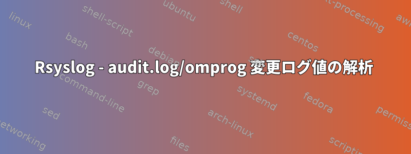 Rsyslog - audit.log/omprog 変更ログ値の解析