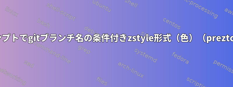 zshプロンプトでgitブランチ名の条件付きzstyle形式（色）（preztoを使用）