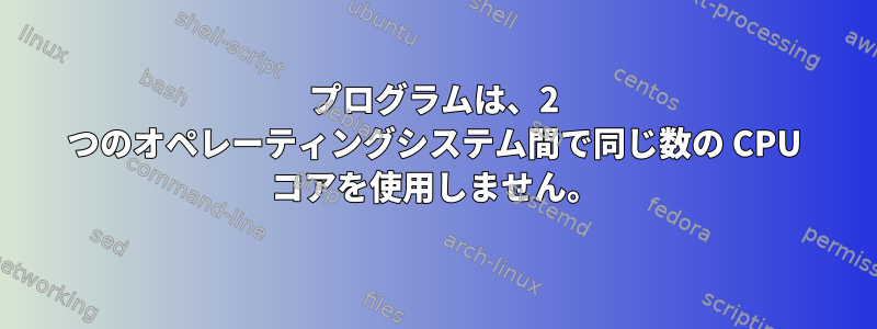 プログラムは、2 つのオペレーティングシステム間で同じ数の CPU コアを使用しません。