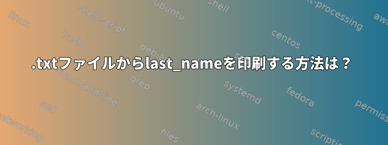 .txtファイルからlast_nameを印刷する方法は？