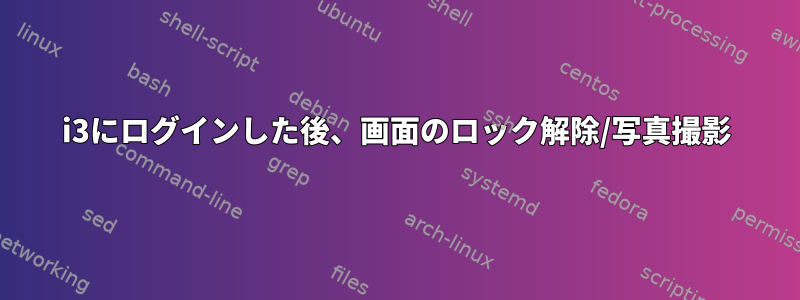 i3にログインした後、画面のロック解除/写真撮影