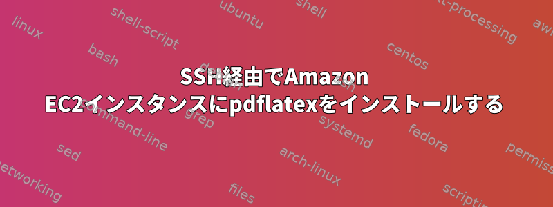 SSH経由でAmazon EC2インスタンスにpdflatexをインストールする