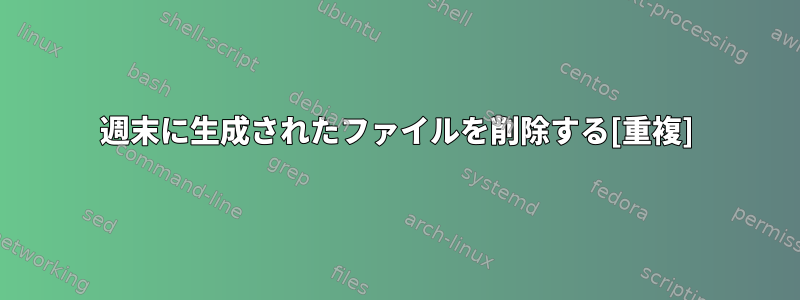 週末に生成されたファイルを削除する[重複]