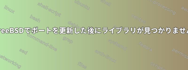 FreeBSDでポートを更新した後にライブラリが見つかりません