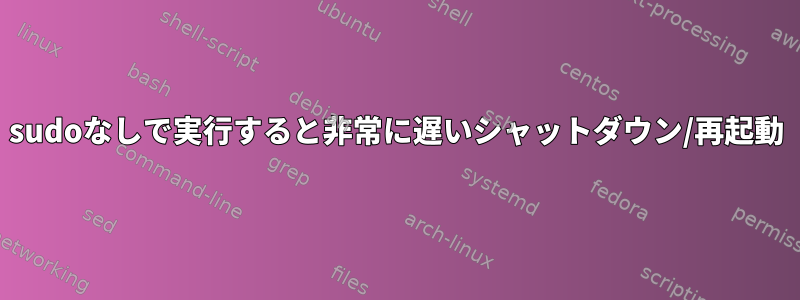 sudoなしで実行すると非常に遅いシャットダウン/再起動