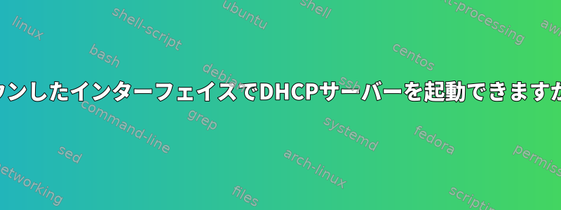 ダウンしたインターフェイスでDHCPサーバーを起動できますか？