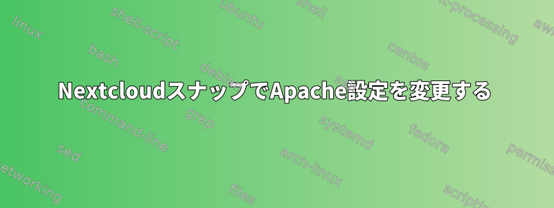 NextcloudスナップでApache設定を変更する