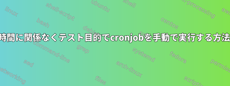 時間に関係なくテスト目的でcronjobを手動で実行する方法