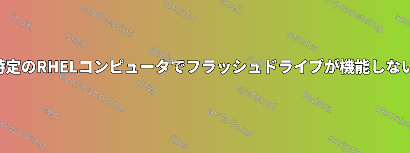 特定のRHELコンピュータでフラッシュドライブが機能しない