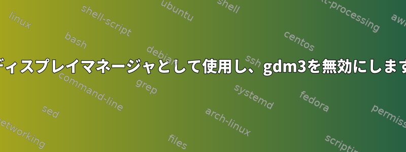 lyをディスプレイマネージャとして使用し、gdm3を無効にしますか？