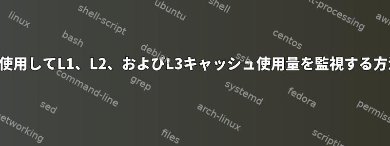 コマンドラインを使用してL1、L2、およびL3キャッシュ使用量を監視する方法はありますか？