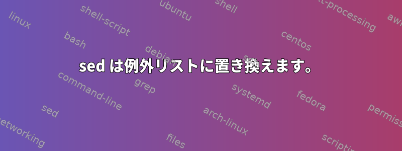 sed は例外リストに置き換えます。