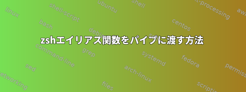 zshエイリアス関数をパイプに渡す方法