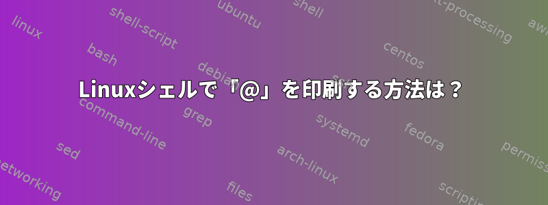 Linuxシェルで「@」を印刷する方法は？